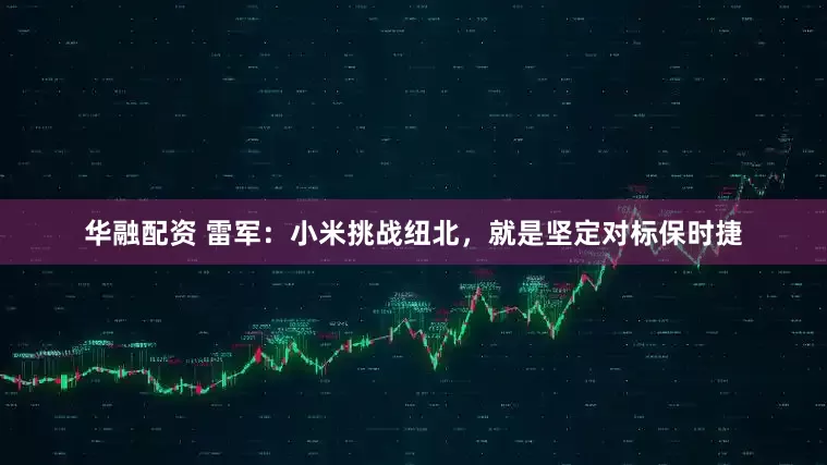 华融配资 雷军：小米挑战纽北，就是坚定对标保时捷