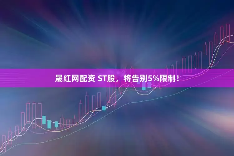 晟红网配资 ST股，将告别5%限制！