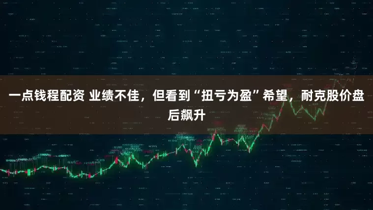 一点钱程配资 业绩不佳，但看到“扭亏为盈”希望，耐克股价盘后飙升