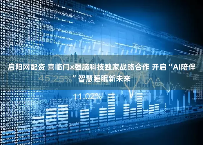 启阳网配资 喜临门×强脑科技独家战略合作 开启“AI陪伴”智慧睡眠新未来