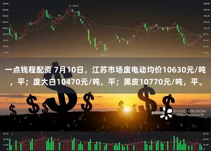 一点钱程配资 7月10日，江苏市场废电动均价10630元/吨，平；废大白10470元/吨，平；黑皮10770元/吨，平。