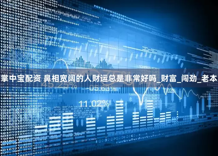 掌中宝配资 鼻相宽阔的人财运总是非常好吗_财富_闯劲_老本