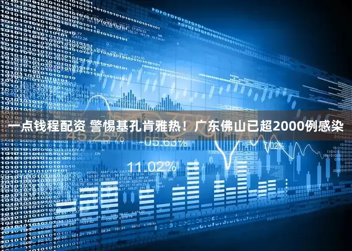 一点钱程配资 警惕基孔肯雅热！广东佛山已超2000例感染