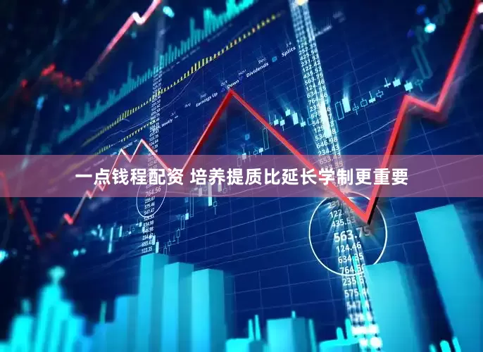 一点钱程配资 培养提质比延长学制更重要