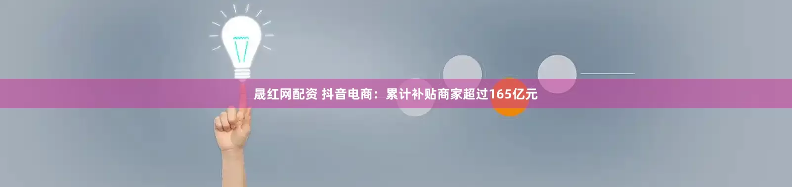 晟红网配资 抖音电商：累计补贴商家超过165亿元